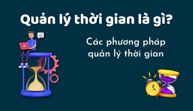 Thế nào là quản lý thời gian? Các phương pháp quản lý thời gian hiệu quả